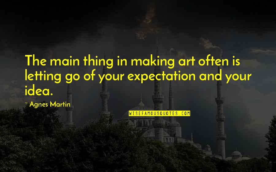 Feeling Broken Down Quotes By Agnes Martin: The main thing in making art often is