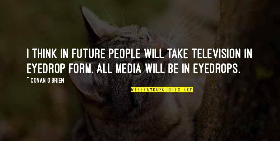 Feeling Broken Down Quotes By Conan O'Brien: I think in future people will take television Feeling Broken Down Quotes By Conan O'Brien: I think in future people will take television
