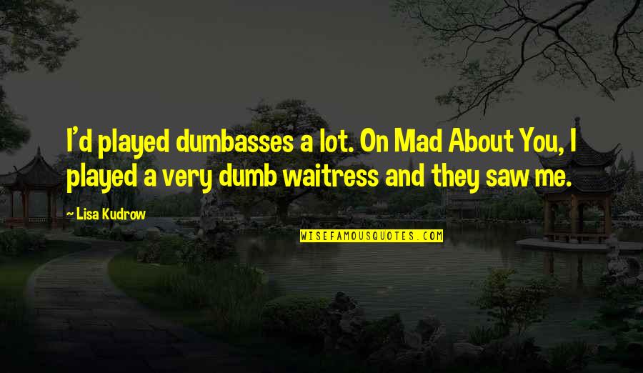 Feeling Broken Down Quotes By Lisa Kudrow: I'd played dumbasses a lot. On Mad About