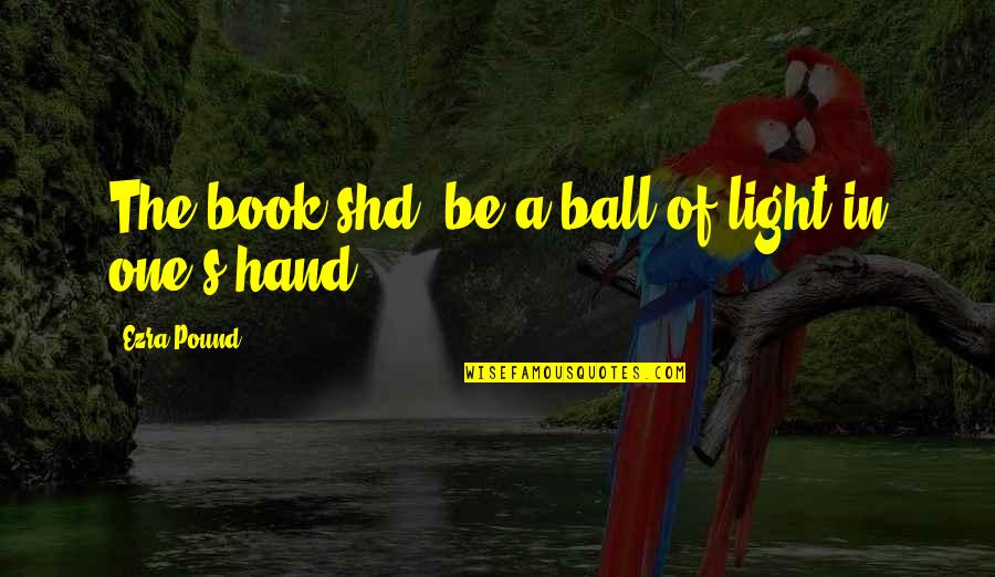 Feeling Broken Quotes By Ezra Pound: The book shd. be a ball of light