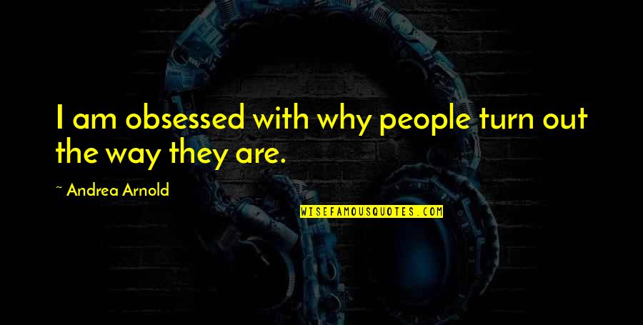 Feeling Burden Quotes By Andrea Arnold: I am obsessed with why people turn out