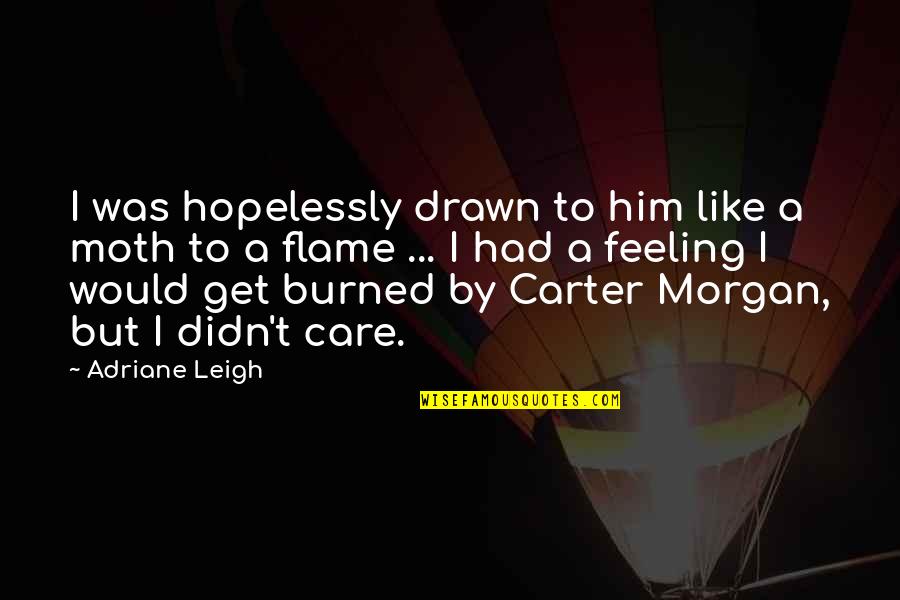 Feeling Burned Out Quotes By Adriane Leigh: I was hopelessly drawn to him like a Feeling Burned Out Quotes By Adriane Leigh: I was hopelessly drawn to him like a