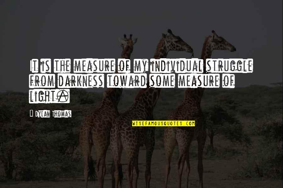 Feeling Burned Out Quotes By Dylan Thomas: It is the measure of my individual struggle Feeling Burned Out Quotes By Dylan Thomas: It is the measure of my individual struggle