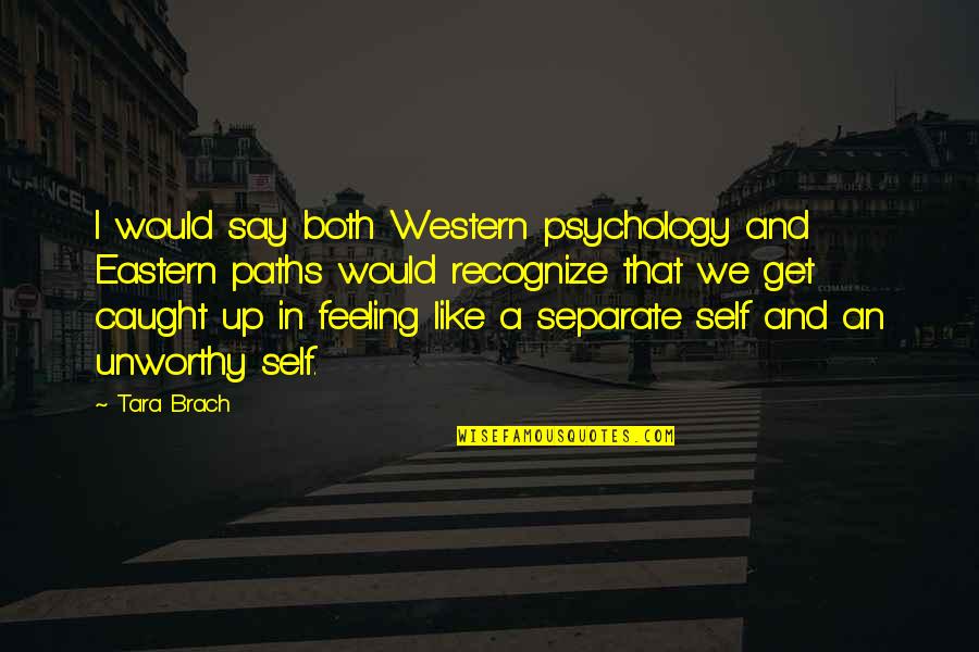 Feeling Caught Up Quotes By Tara Brach: I would say both Western psychology and Eastern Feeling Caught Up Quotes By Tara Brach: I would say both Western psychology and Eastern