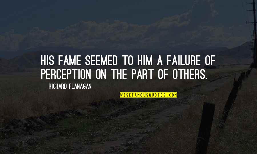 Feeling Cherished Quotes By Richard Flanagan: His fame seemed to him a failure of