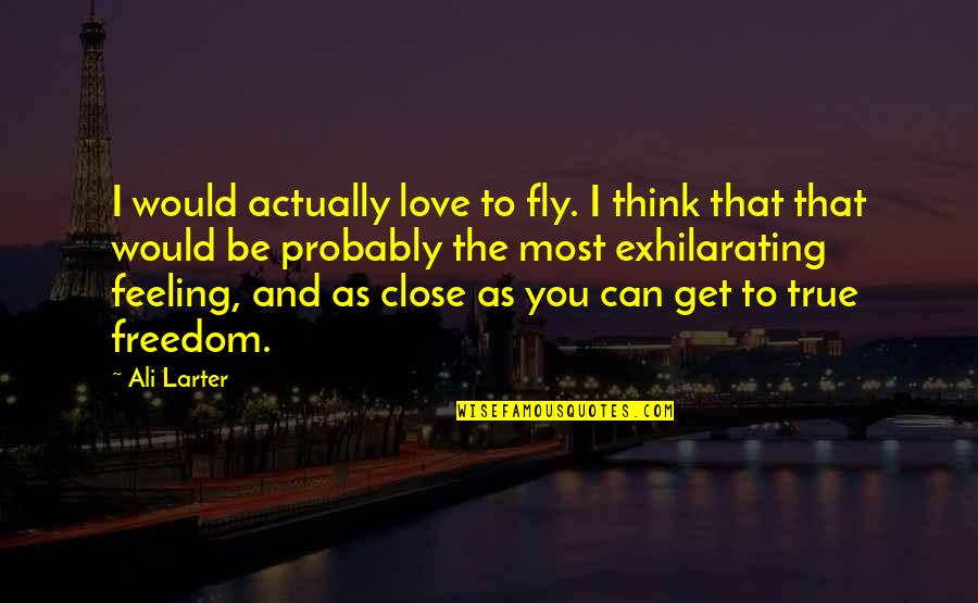 Feeling Close Quotes By Ali Larter: I would actually love to fly. I think