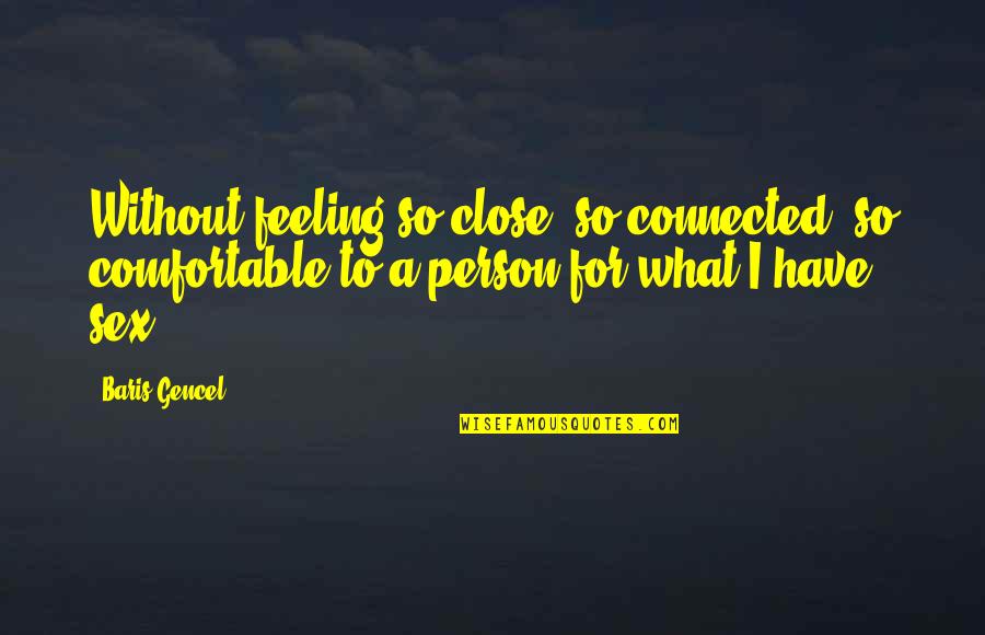 Feeling Close Quotes By Baris Gencel: Without feeling so close, so connected, so comfortable