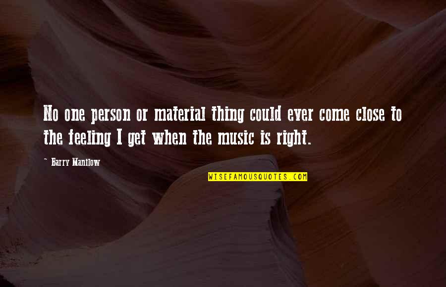 Feeling Close Quotes By Barry Manilow: No one person or material thing could ever