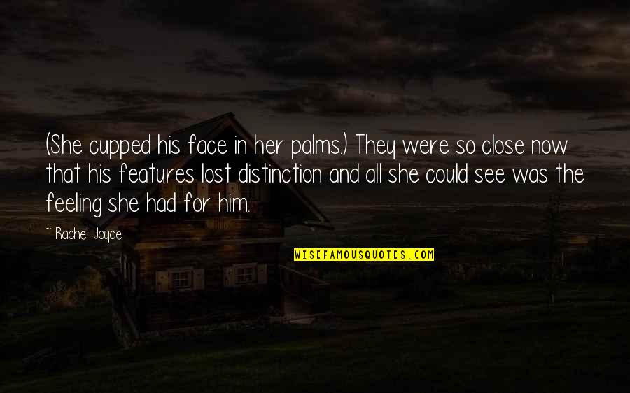 Feeling Close Quotes By Rachel Joyce: (She cupped his face in her palms.) They