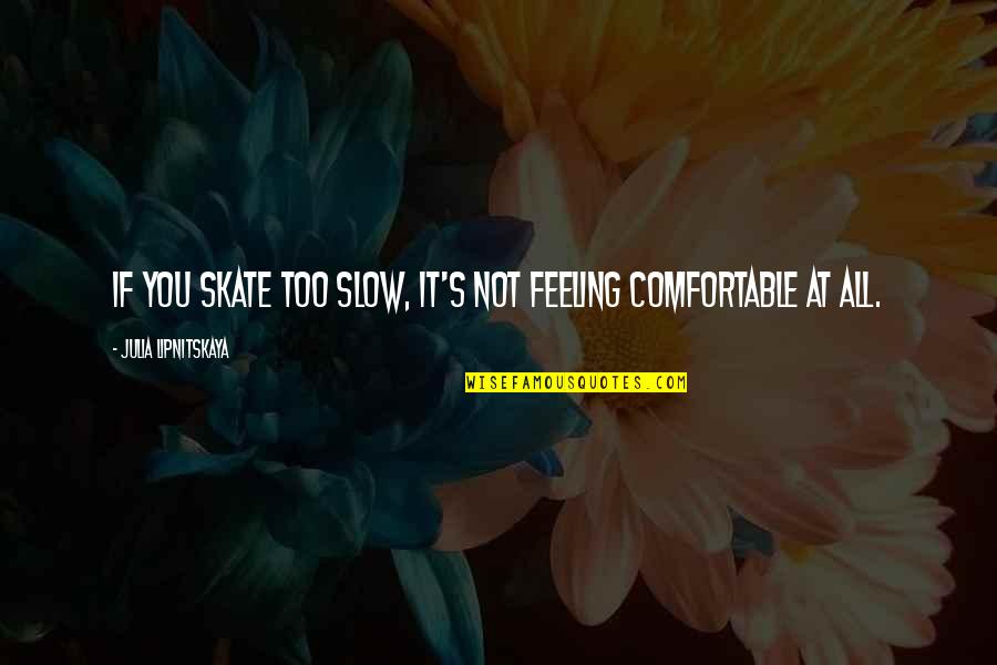 Feeling Comfortable Quotes By Julia Lipnitskaya: If you skate too slow, it's not feeling