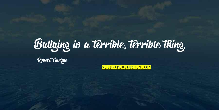Feeling Complete With Someone Quotes By Robert Carlyle: Bullying is a terrible, terrible thing.