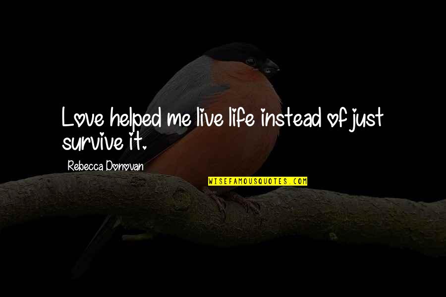 Feeling Contempt Quotes By Rebecca Donovan: Love helped me live life instead of just Feeling Contempt Quotes By Rebecca Donovan: Love helped me live life instead of just
