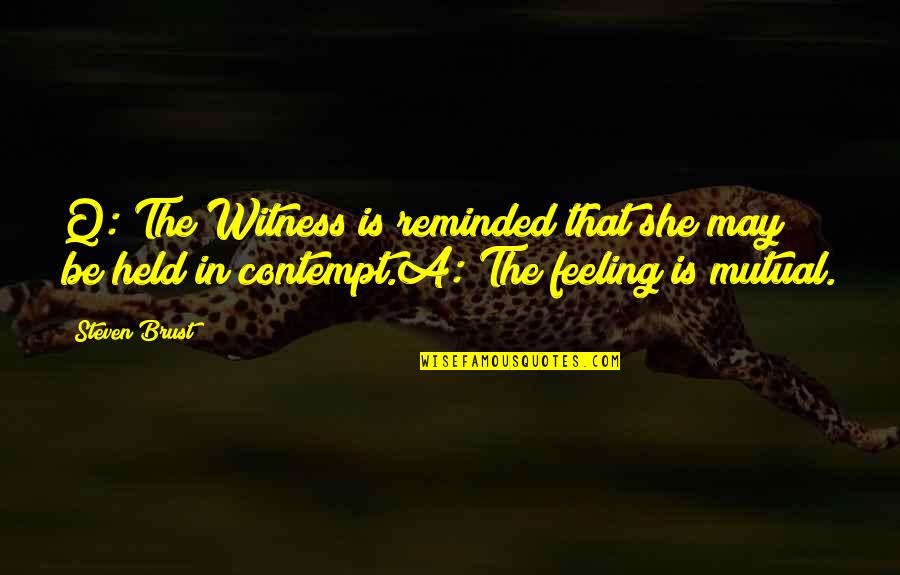 Feeling Contempt Quotes By Steven Brust: Q: The Witness is reminded that she may Feeling Contempt Quotes By Steven Brust: Q: The Witness is reminded that she may