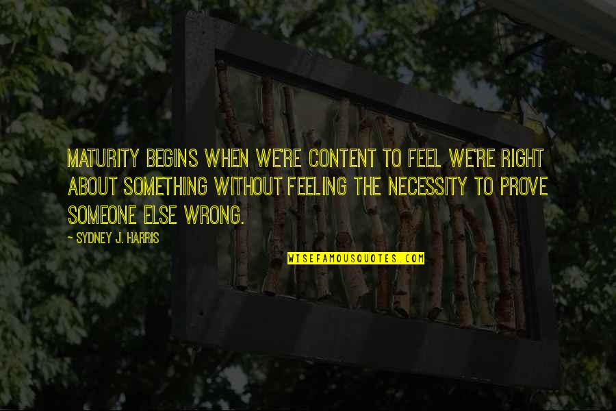 Feeling Content Quotes By Sydney J. Harris: Maturity begins when we're content to feel we're