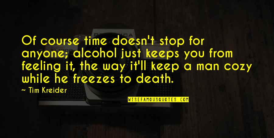 Feeling Cozy Quotes By Tim Kreider: Of course time doesn't stop for anyone; alcohol