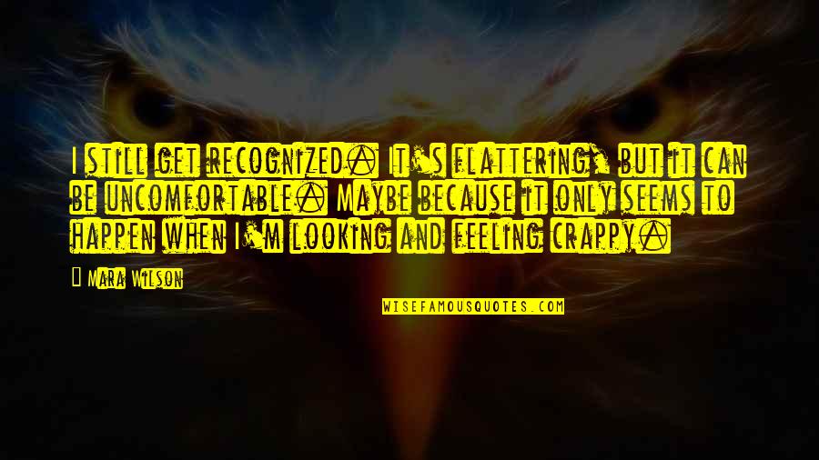 Feeling Crappy Quotes By Mara Wilson: I still get recognized. It's flattering, but it