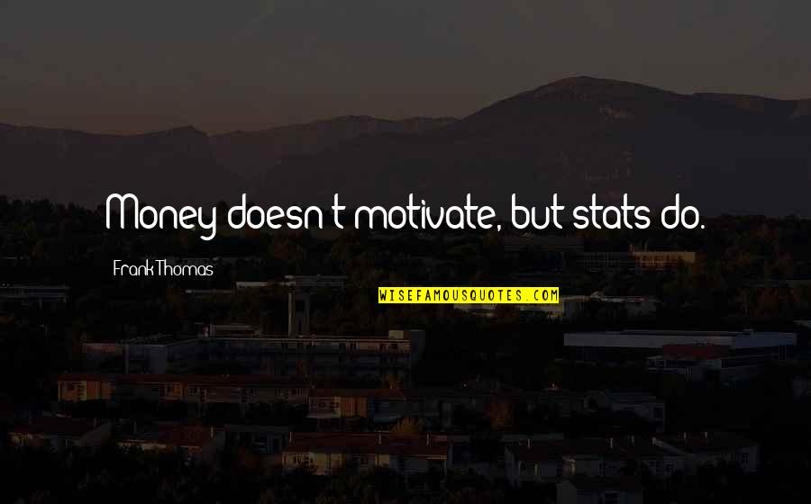 Feeling Cried Quotes By Frank Thomas: Money doesn't motivate, but stats do.