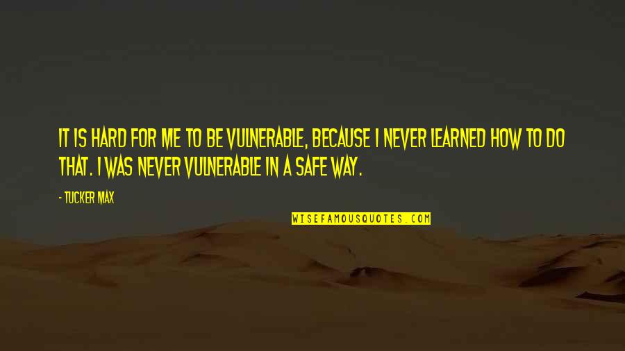 Feeling Cried Quotes By Tucker Max: It is hard for me to be vulnerable,