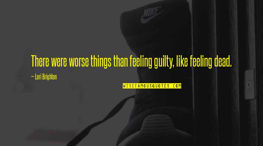 Feeling Dead Quotes By Lori Brighton: There were worse things than feeling guilty, like Feeling Dead Quotes By Lori Brighton: There were worse things than feeling guilty, like