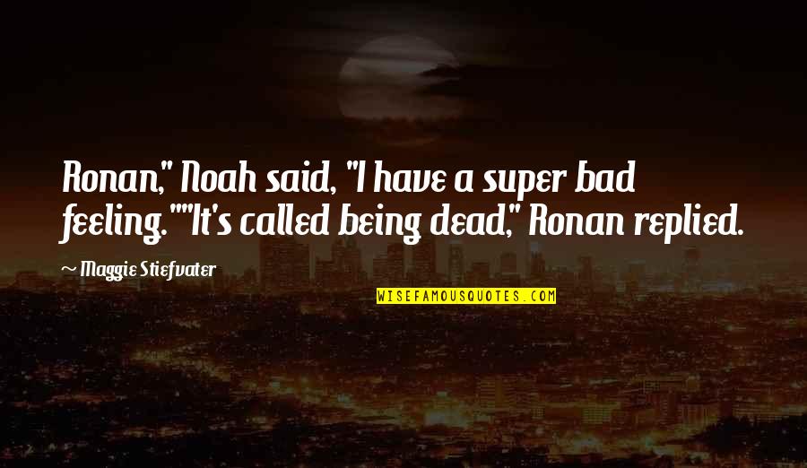 Feeling Dead Quotes By Maggie Stiefvater: Ronan," Noah said, "I have a super bad Feeling Dead Quotes By Maggie Stiefvater: Ronan," Noah said, "I have a super bad