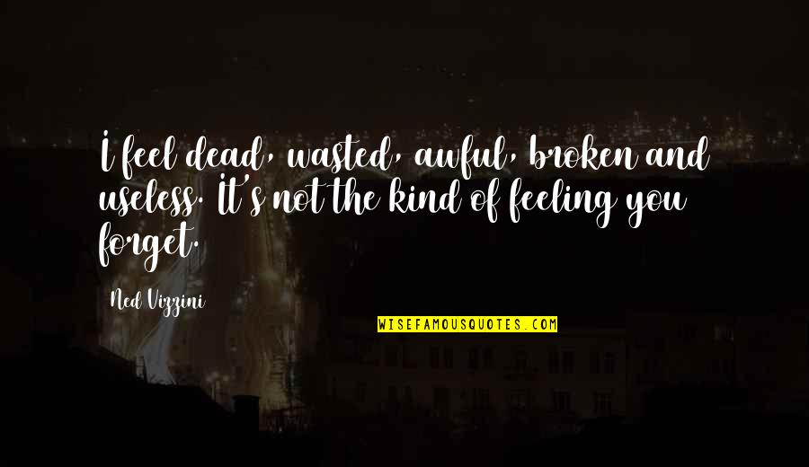 Feeling Dead Quotes By Ned Vizzini: I feel dead, wasted, awful, broken and useless. Feeling Dead Quotes By Ned Vizzini: I feel dead, wasted, awful, broken and useless.