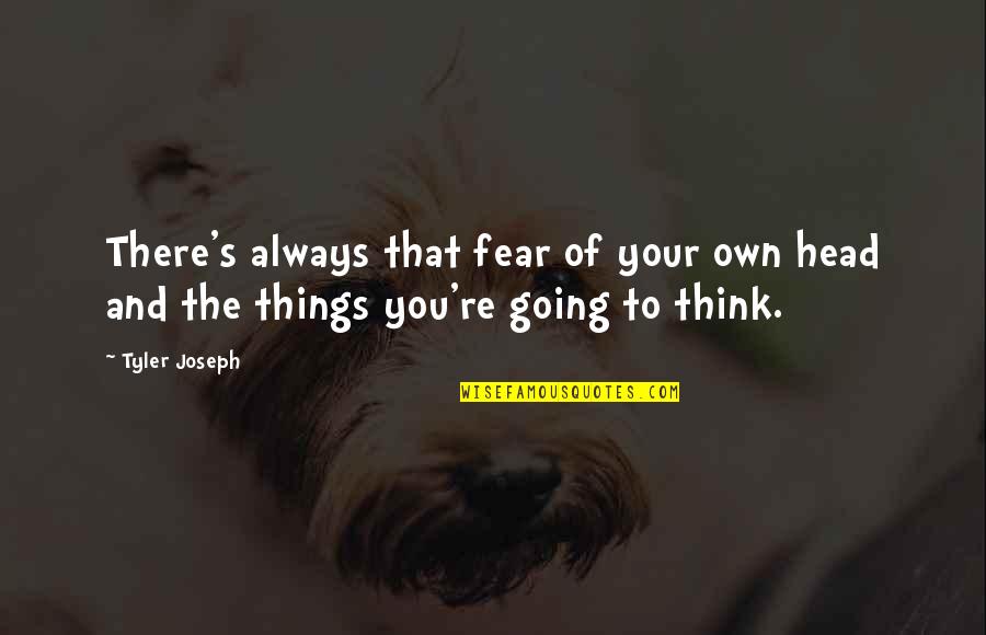 Feeling Deeply Hurt Quotes By Tyler Joseph: There's always that fear of your own head