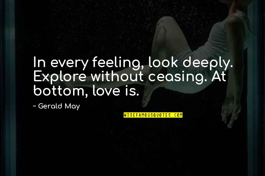 Feeling Deeply Quotes By Gerald May: In every feeling, look deeply. Explore without ceasing.