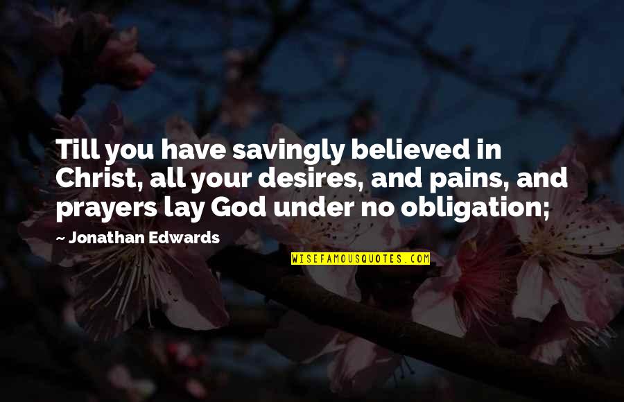 Feeling Deeply Quotes By Jonathan Edwards: Till you have savingly believed in Christ, all