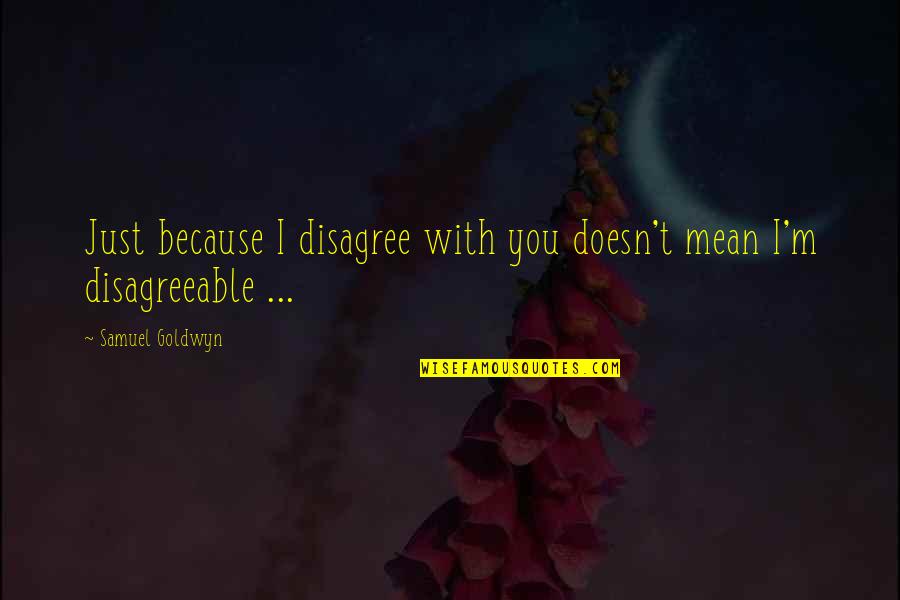 Feeling Dejected Quotes By Samuel Goldwyn: Just because I disagree with you doesn't mean Feeling Dejected Quotes By Samuel Goldwyn: Just because I disagree with you doesn't mean