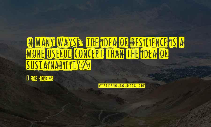 Feeling Depleted Quotes By Rob Hopkins: In many ways, the idea of resilience is Feeling Depleted Quotes By Rob Hopkins: In many ways, the idea of resilience is