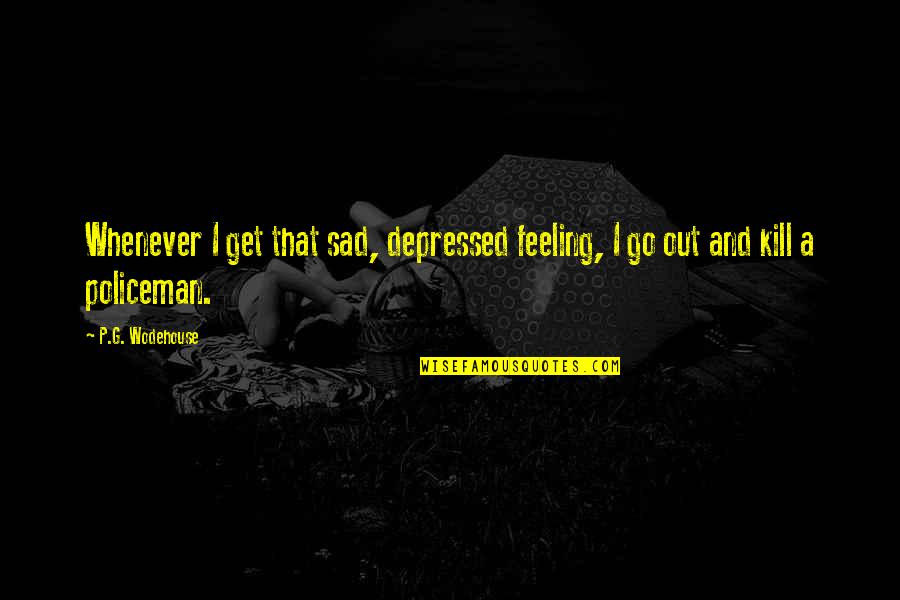 Feeling Depressed Quotes By P.G. Wodehouse: Whenever I get that sad, depressed feeling, I
