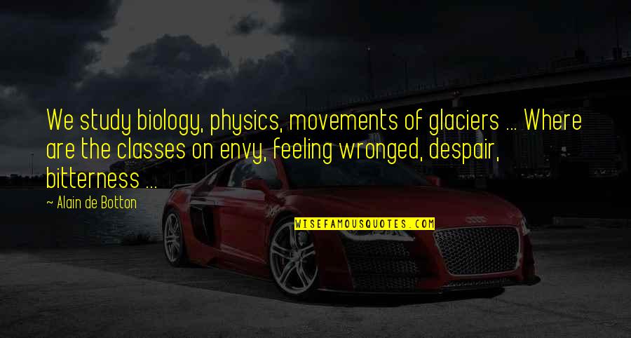 Feeling Despair Quotes By Alain De Botton: We study biology, physics, movements of glaciers ... Feeling Despair Quotes By Alain De Botton: We study biology, physics, movements of glaciers ...