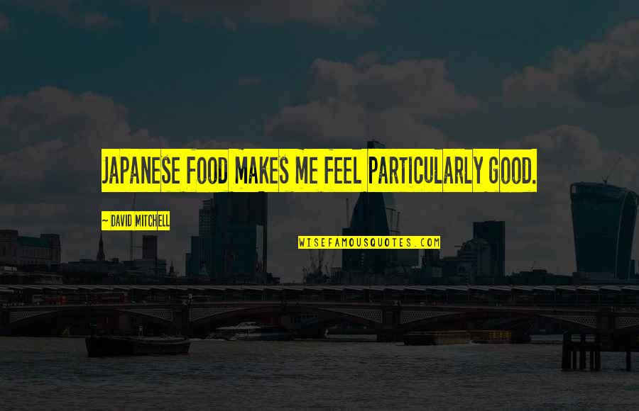 Feeling Destroyed Quotes By David Mitchell: Japanese food makes me feel particularly good.