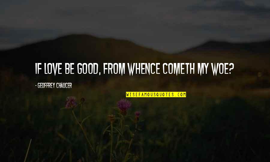 Feeling Destroyed Quotes By Geoffrey Chaucer: If love be good, from whence cometh my