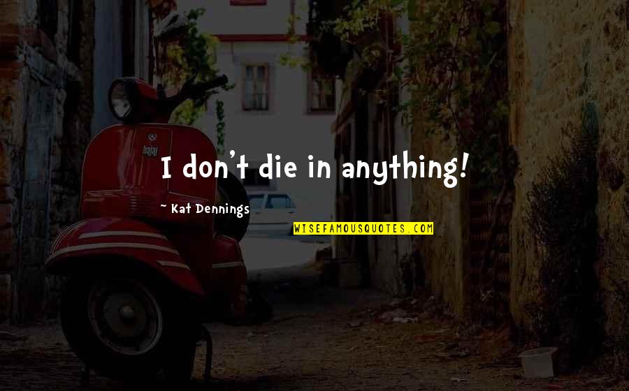 Feeling Directionless Quotes By Kat Dennings: I don't die in anything!
