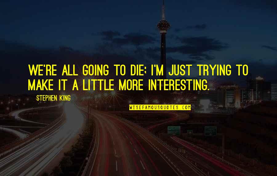 Feeling Directionless Quotes By Stephen King: We're all going to die; I'm just trying