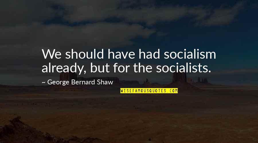 Feeling Discomfort Quotes By George Bernard Shaw: We should have had socialism already, but for