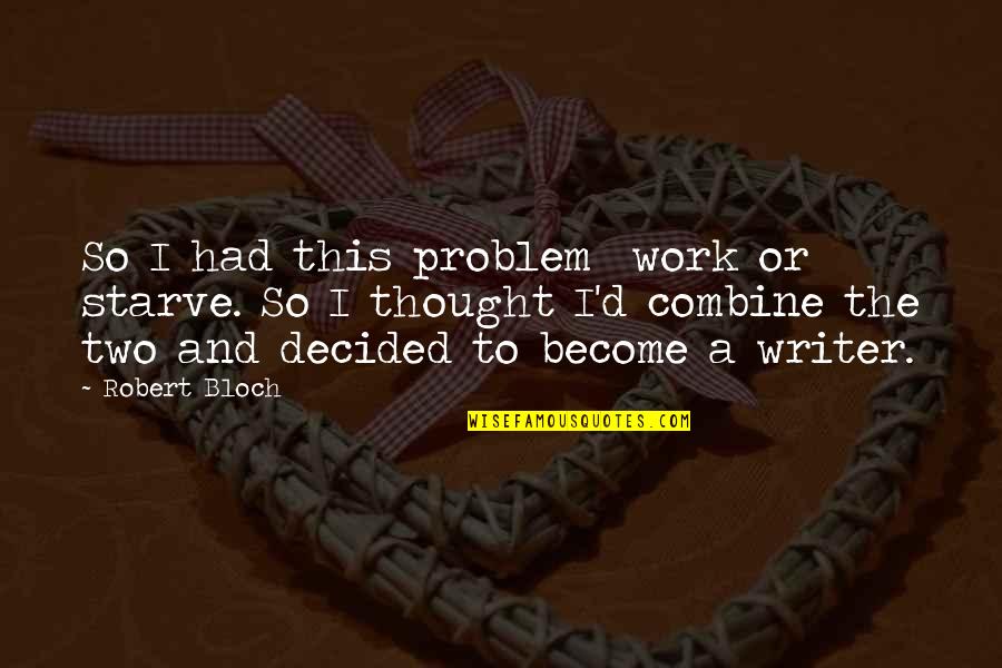 Feeling Discomfort Quotes By Robert Bloch: So I had this problem work or starve.