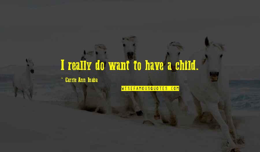 Feeling Distress Quotes By Carrie Ann Inaba: I really do want to have a child. Feeling Distress Quotes By Carrie Ann Inaba: I really do want to have a child.
