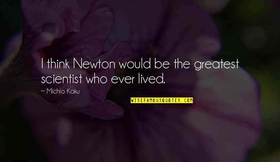 Feeling Disturbed Quotes By Michio Kaku: I think Newton would be the greatest scientist