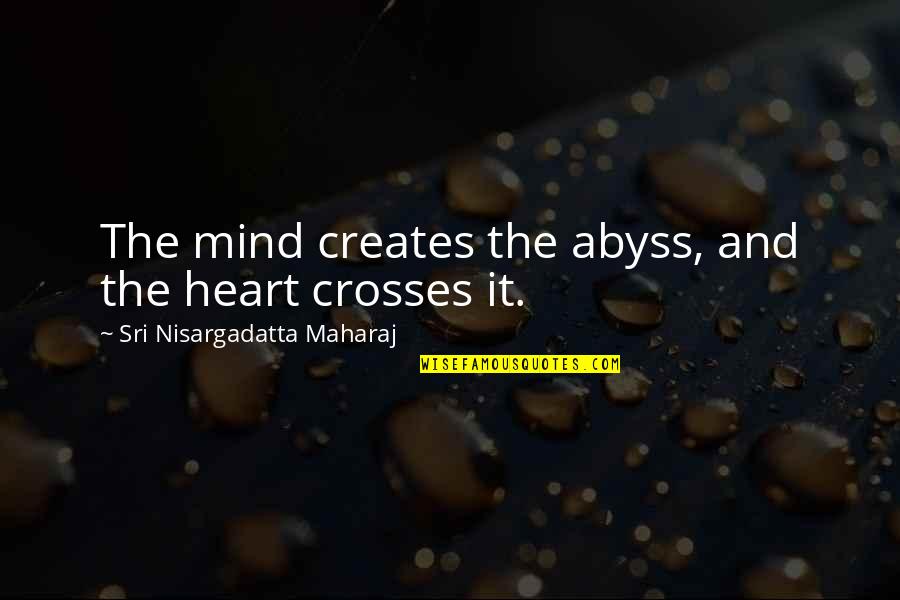 Feeling Disturbed Quotes By Sri Nisargadatta Maharaj: The mind creates the abyss, and the heart Feeling Disturbed Quotes By Sri Nisargadatta Maharaj: The mind creates the abyss, and the heart