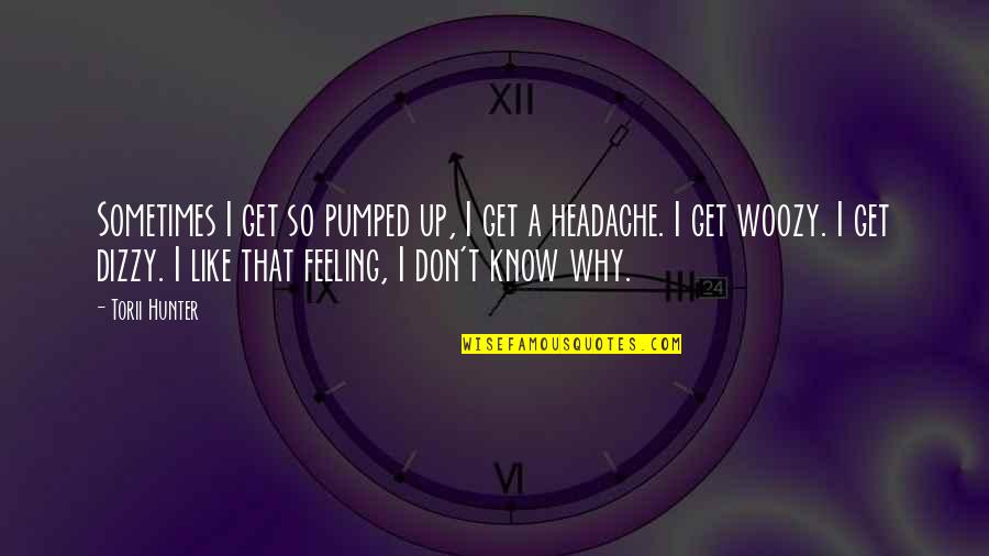 Feeling Dizzy Quotes By Torii Hunter: Sometimes I get so pumped up, I get