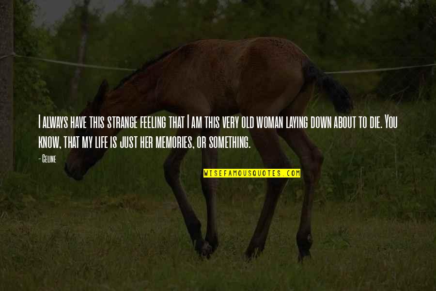 Feeling Down About Life Quotes By Celine: I always have this strange feeling that I Feeling Down About Life Quotes By Celine: I always have this strange feeling that I