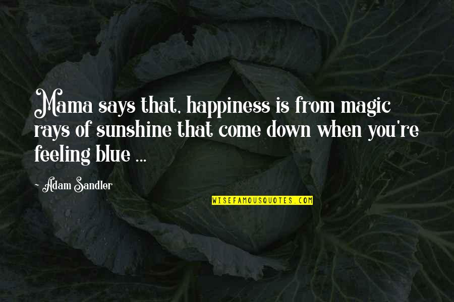 Feeling Down And Blue Quotes By Adam Sandler: Mama says that, happiness is from magic rays Feeling Down And Blue Quotes By Adam Sandler: Mama says that, happiness is from magic rays