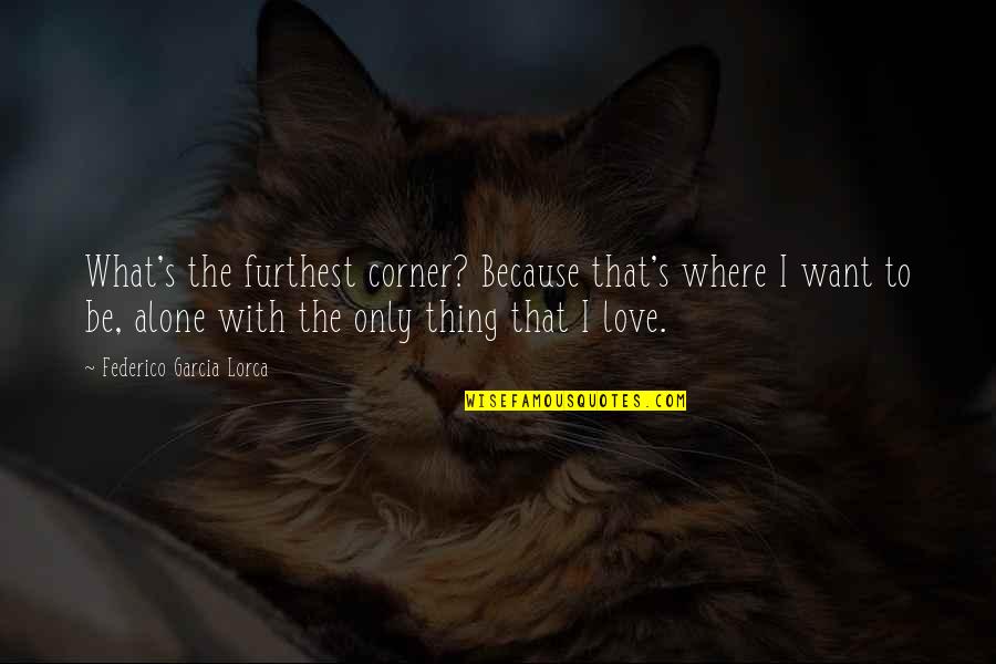 Feeling Down And Blue Quotes By Federico Garcia Lorca: What's the furthest corner? Because that's where I Feeling Down And Blue Quotes By Federico Garcia Lorca: What's the furthest corner? Because that's where I