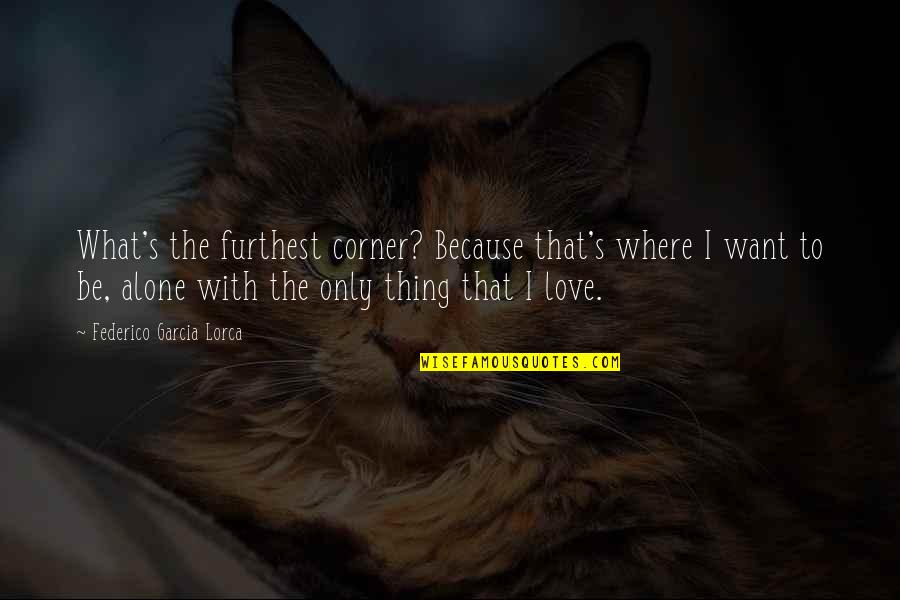 Feeling Down And Blue Quotes By Federico Garcia Lorca: What's the furthest corner? Because that's where I