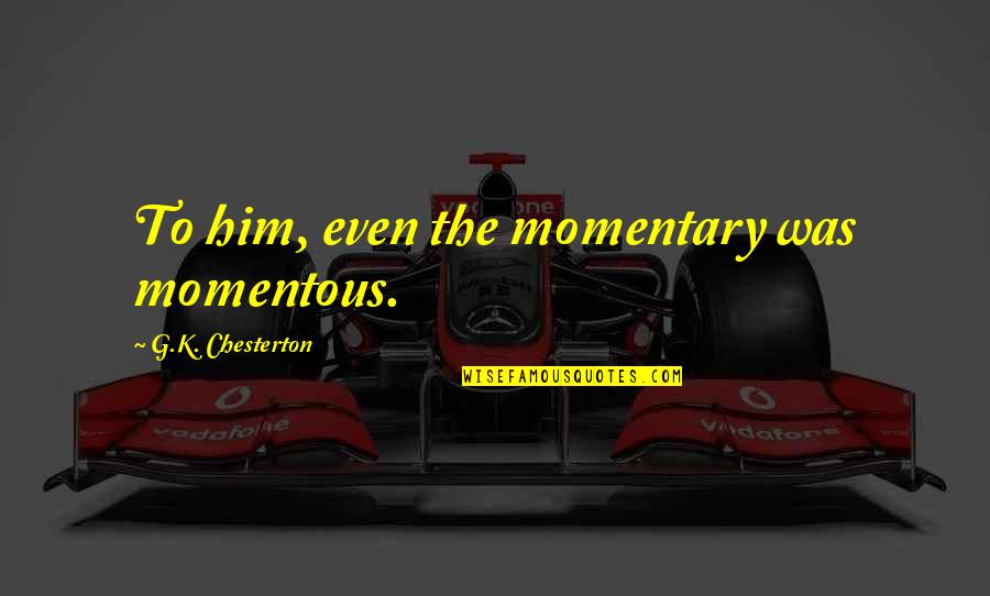 Feeling Down And Blue Quotes By G.K. Chesterton: To him, even the momentary was momentous.