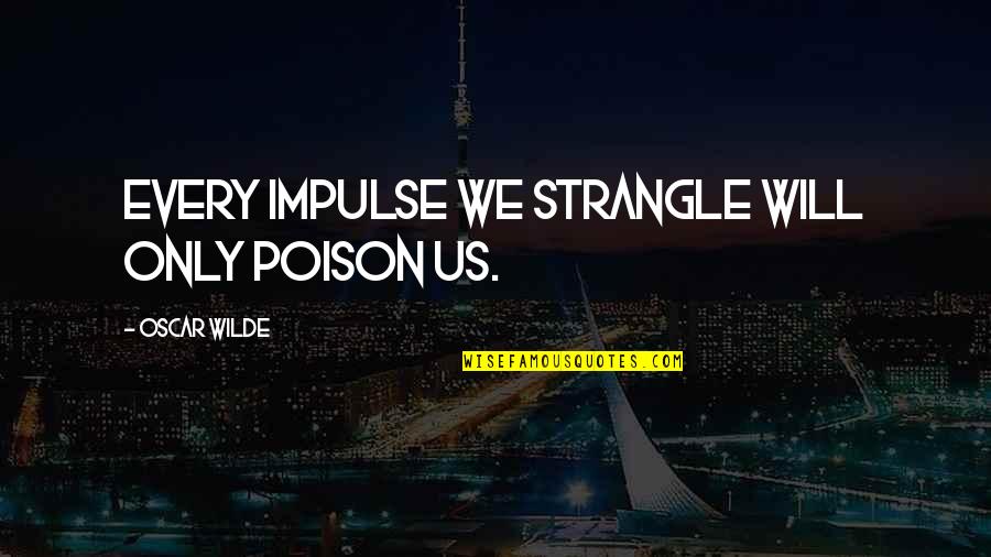 Feeling Down And Blue Quotes By Oscar Wilde: Every impulse we strangle will only poison us. Feeling Down And Blue Quotes By Oscar Wilde: Every impulse we strangle will only poison us.