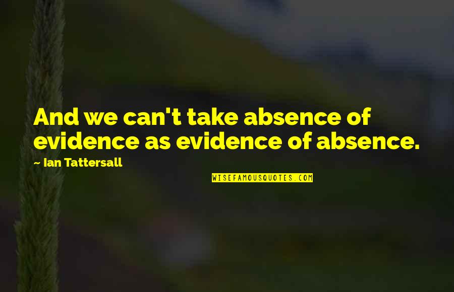 Feeling Down Hearted Quotes By Ian Tattersall: And we can't take absence of evidence as Feeling Down Hearted Quotes By Ian Tattersall: And we can't take absence of evidence as