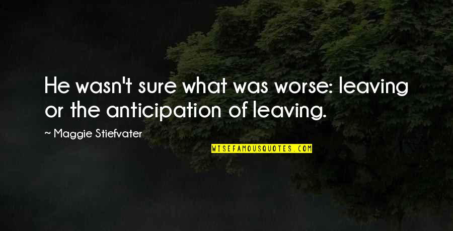 Feeling Down Hearted Quotes By Maggie Stiefvater: He wasn't sure what was worse: leaving or Feeling Down Hearted Quotes By Maggie Stiefvater: He wasn't sure what was worse: leaving or